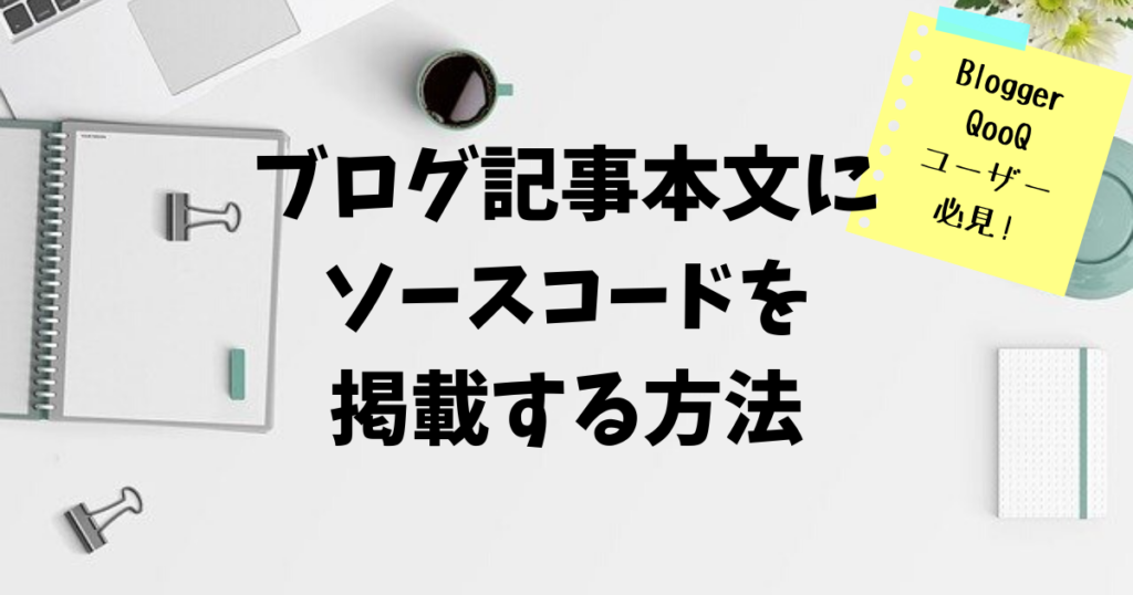 Blogger QooQのブログ記事本文にソースコードを掲載する方法