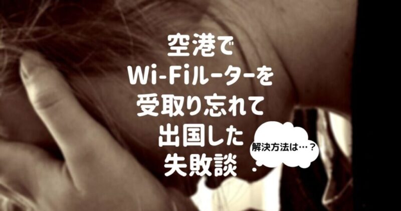 レンタルWi-Fiルーターを空港で受取り忘れて出国ゲート通過…！解決方法は？