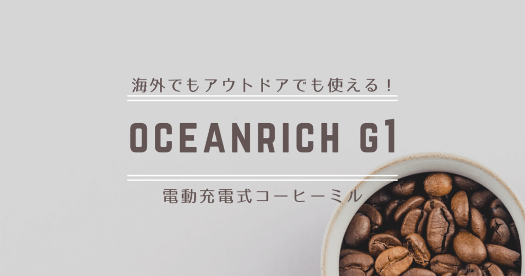 海外でもアウトドアでも使える電動充電式コーヒーミルはoceanrich G1がおすすめ