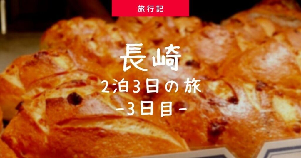 【旅行記】長崎で一番美味しいパン屋さん｜長崎3日目（最終日）