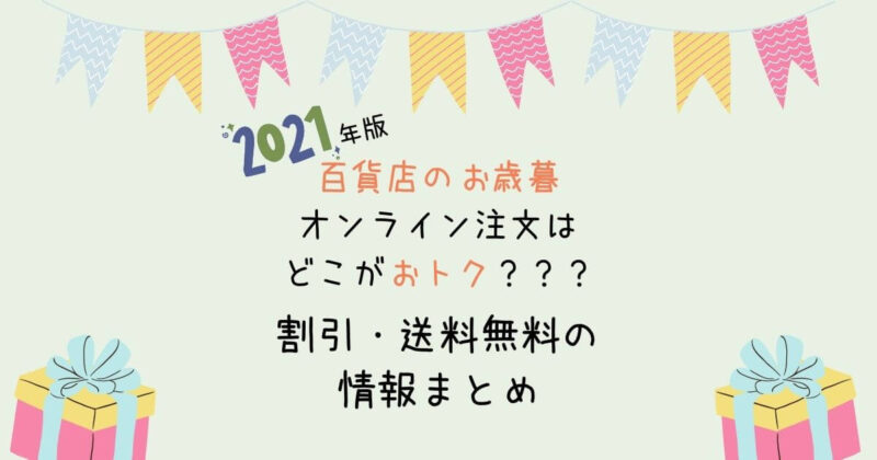 【2021年】百貨店のお歳暮はどこがお得？ネット注文の割引や送料無料の情報まとめ